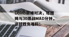 包含Doinb巅峰对决，塔图姆与30激战MAD分钟，逆转胜负难料！的词条